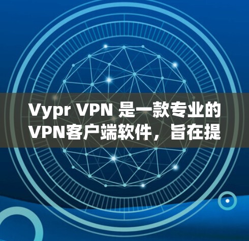 Vypr VPN 是一款专业的VPN客户端软件，旨在提供安全、便捷的网络连接体验。以下是对 Vypr VPN 的详细介绍