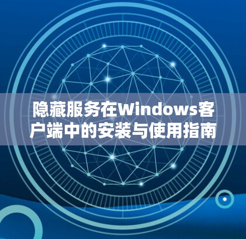 隐藏服务在Windows客户端中的安装与使用指南