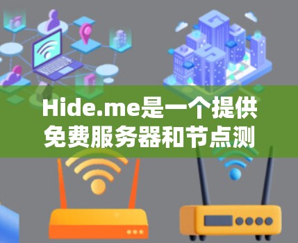 Hide.me是一个提供免费服务器和节点测试服务的平台，旨在帮助用户了解服务器和节点的性能和稳定性。以下是关于该服务的详细信息