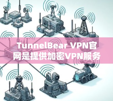 TunnelBear VPN官网是提供加密VPN服务的网站，主要面向互联网用户。以下是关于TunnelBear VPN的详细介绍