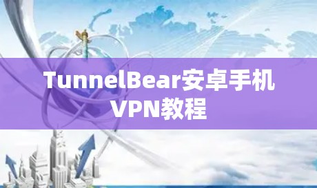 TunnelBear安卓手机VPN教程