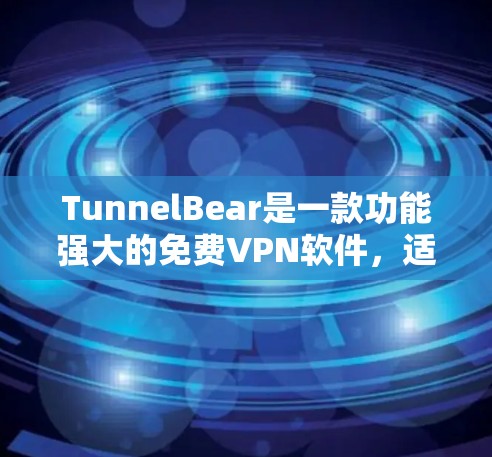 TunnelBear是一款功能强大的免费VPN软件，适合喜欢轻松享受网络乐趣的用户。以下是它的主要功能介绍