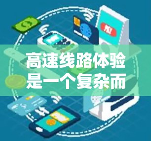 高速线路体验是一个复杂而多维度的话题，涉及交通、工程、管理等多个领域。以下是对高速线路体验的详细分析