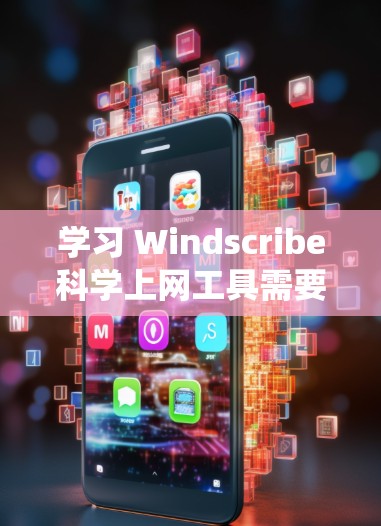 学习 Windscribe科学上网工具需要系统地进行，以下是有条理的步骤和建议