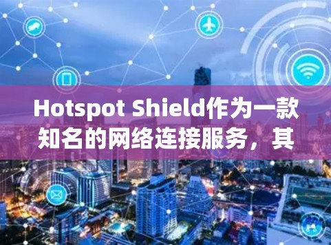 Hotspot Shield作为一款知名的网络连接服务，其在连接体验方面的表现受到用户的一致认可。以下是对中国用户在使用HotspotShield服务时的体验的总结