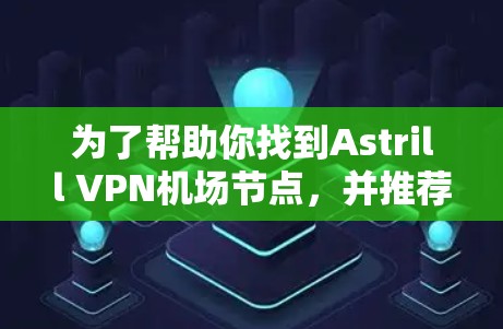 为了帮助你找到Astrill VPN机场节点，并推荐高速线路，以下是详细的步骤和信息