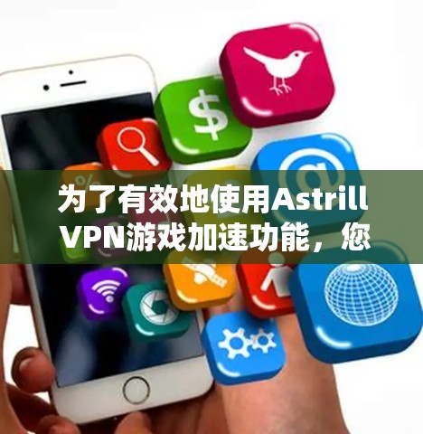 为了有效地使用Astrill VPN游戏加速功能，您可以按照以下步骤进行操作