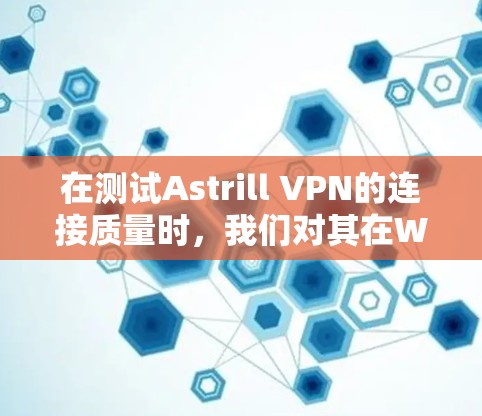 在测试Astrill VPN的连接质量时，我们对其在Wi-Fi、带宽、Tor 流路以及网络连接中的表现进行了详细的测试。以下是对Astrill VPN连接质量的评测