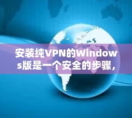 安装纯VPN的Windows版是一个安全的步骤，确保你的网络连接是加密且安全的。以下是一个详细的安装指南