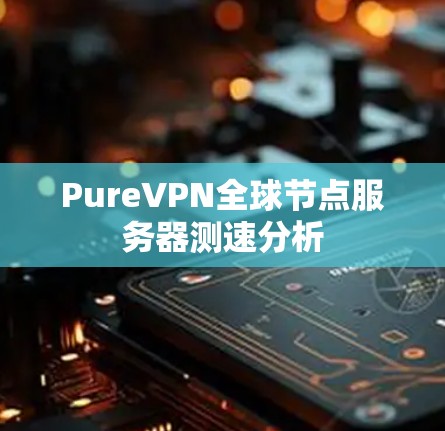 PureVPN全球节点服务器测速分析