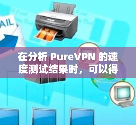 在分析 PureVPN 的速度测试结果时，可以得出以下几点结论和建议