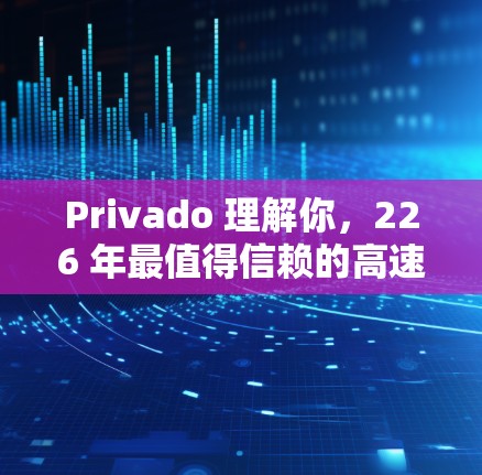 Privado 理解你，226 年最值得信赖的高速VPN推荐