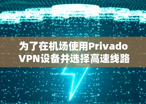 为了在机场使用Privado VPN设备并选择高速线路，您可以按照以下步骤进行