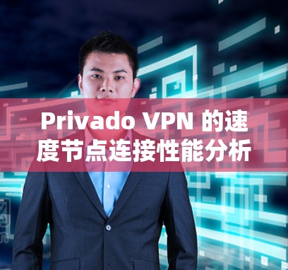 Privado VPN 的速度节点连接性能分析是关键的网络优化步骤之一。以下是对Privado VPN 节点性能的分析