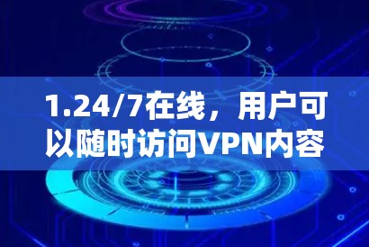 1.24/7在线，用户可以随时访问VPN内容，这在视频播放和实时通话中非常有用