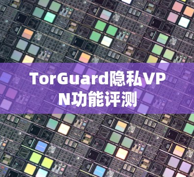 TorGuard隐私VPN功能评测