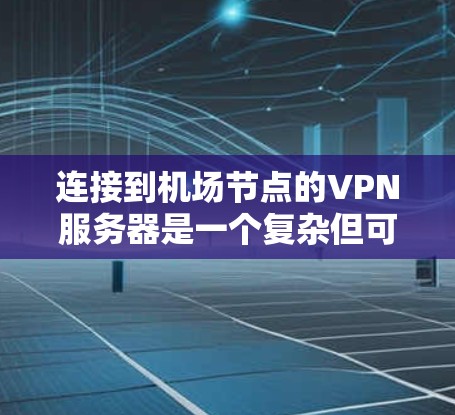连接到机场节点的VPN服务器是一个复杂但可行的过程，以下是一步步的指南