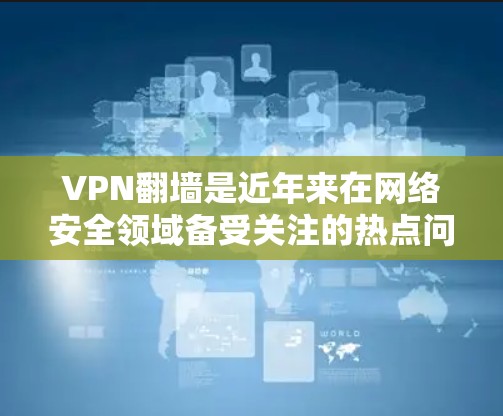 VPN翻墙是近年来在网络安全领域备受关注的热点问题，涉及如何在互联网安全环境中实现数据传输的安全连接。以下是对VPN翻墙工具的详细分析和使用指南