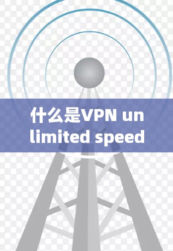 什么是VPN unlimited speed？