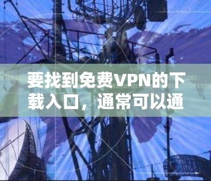要找到免费VPN的下载入口，通常可以通过以下途径进行探索