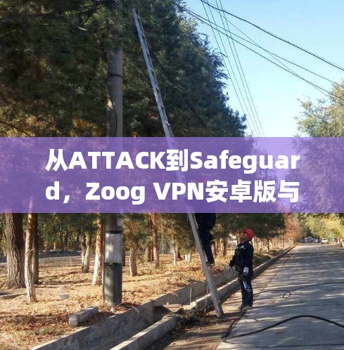 从ATTACK到Safeguard，Zoog VPN安卓版与手机科学上网指南