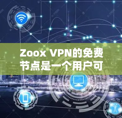 Zoox VPN的免费节点是一个用户可以免费使用的加密VPN服务，但带有速度限制和连接失败的限制。以下是对其详细介绍和测试步骤的总结