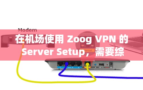 在机场使用 Zoog VPN 的 Server Setup，需要综合考虑多个因素以确保安全、高效和符合机场环境。以下是一个详细的指南