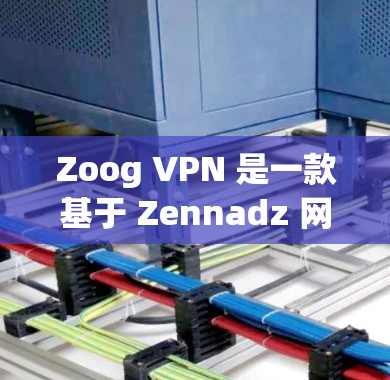 Zoog VPN 是一款基于 Zennadz 网络服务的 VPN 解决方案，提供安全、可靠、高效的VPN连接。以下是关于 Zoog VPN 的性能测试和分析