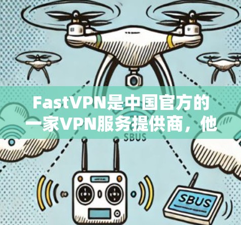 FastVPN是中国官方的一家VPN服务提供商，他们提供多种VPN服务，包括免费的多语言英语VPN解决方案。为了更好地满足中国用户的需求，他们确实有中国官方的网络服务，包括中国的互联网接入和设备支持