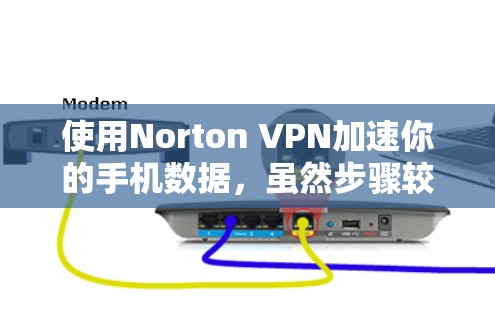 使用Norton VPN加速你的手机数据，虽然步骤较多，但可以通过以下清晰的步骤来实施