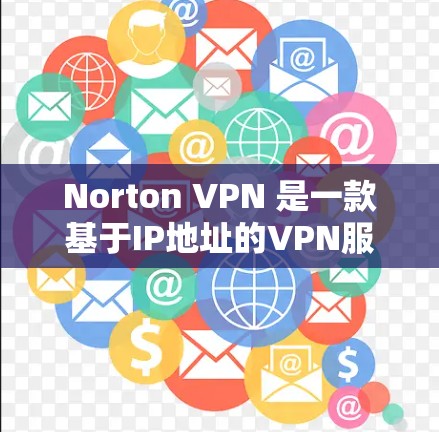 Norton VPN 是一款基于IP地址的VPN服务，旨在为用户提供安全、可靠的网络连接。如果你在中国使用 Norton VPN，以下是一些关于连接体验的分析和建议