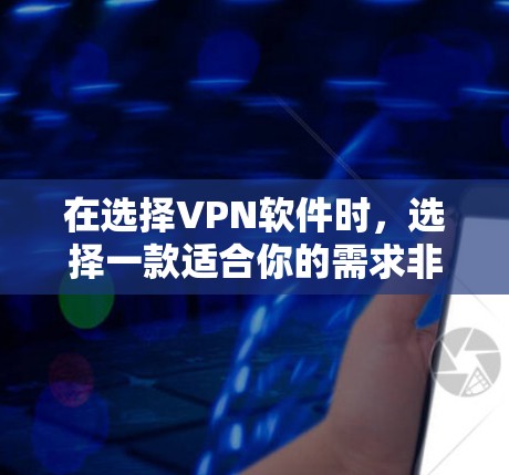 在选择VPN软件时，选择一款适合你的需求非常重要。以下是一些推荐和详细信息，帮助你找到最适合自己的VPN软件
