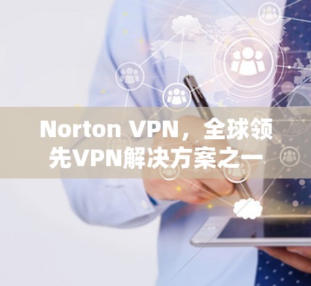 Norton VPN，全球领先VPN解决方案之一
