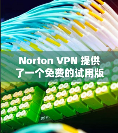 Norton VPN 提供了一个免费的试用版本，允许用户在特定时间内使用，但其功能和限制与付费版本有所不同。以下是关于Norton VPN免费试用的基本信息和功能介绍