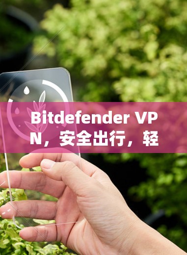 Bitdefender VPN，安全出行，轻松自由的VPN入口