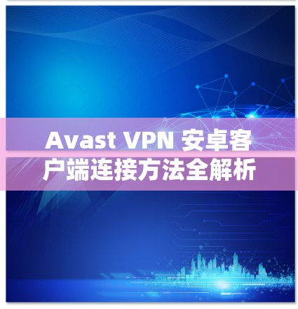 Avast VPN 安卓客户端连接方法全解析