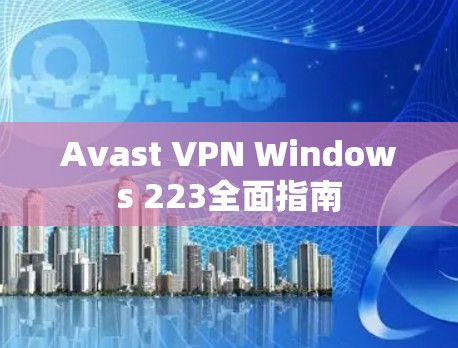 Avast VPN Windows 223全面指南