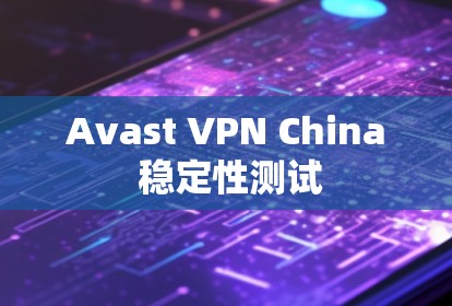 Avast VPN China 稳定性测试