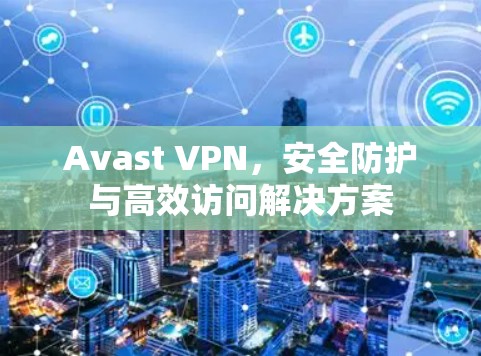 Avast VPN，安全防护与高效访问解决方案