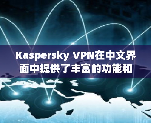 Kaspersky VPN在中文界面中提供了丰富的功能和配置选项，使其成为一种高效且安全的VPN解决方案。以下是对Kaspersky VPN在中文界面中主要体验的总结