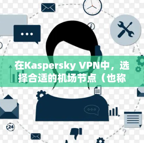 在Kaspersky VPN中，选择合适的机场节点（也称为机场服务器）是确保安全访问机场服务器的首要步骤。以下是关于Kaspersky VPN机场节点的详细指南，帮助您选择合适的节点