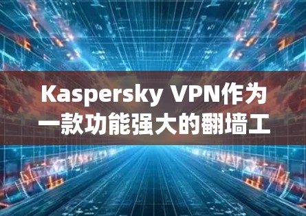 Kaspersky VPN作为一款功能强大的翻墙工具，凭借其稳定性和性能的优势，赢得了广泛用户的认可。以下是对其稳定性和性能的详细分析