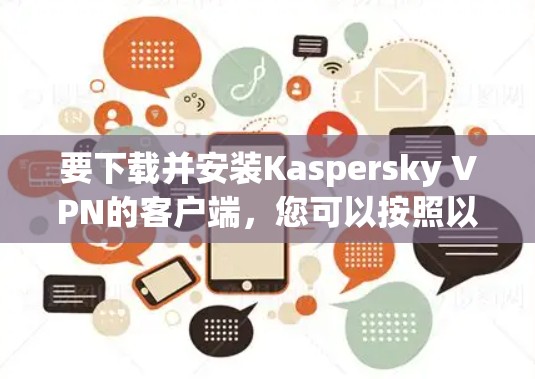 要下载并安装Kaspersky VPN的客户端，您可以按照以下步骤操作