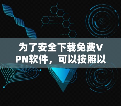为了安全下载免费VPN软件，可以按照以下步骤操作