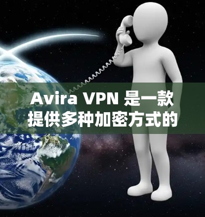 Avira VPN 是一款提供多种加密方式的VPN解决方案，包括 256 位、32 位、128 位和企业级 256 位的加密功能。以下是关于 Avira VPN 在中国和海外的使用体验的详细分析