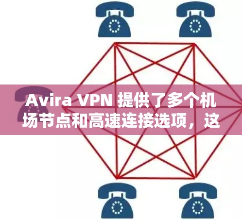 Avira VPN 提供了多个机场节点和高速连接选项，这些节点和连接通常旨在提供安全、快速且可靠的网络连接。以下是Avira VPN 在机场节点和高速连接方面的推荐