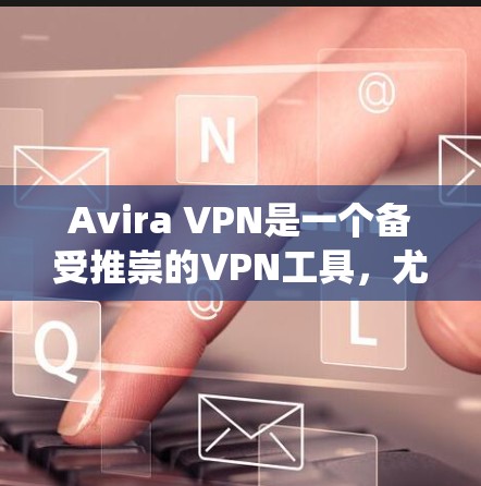 Avira VPN是一个备受推崇的VPN工具，尤其适合需要绕过WebOS或类似设备网络的用户。它以其稳定性和安全性著称，能够满足多种需求，包括安全连接、远程办公、娱乐和远程学习等
