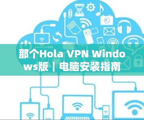 那个Hola VPN Windows版｜电脑安装指南