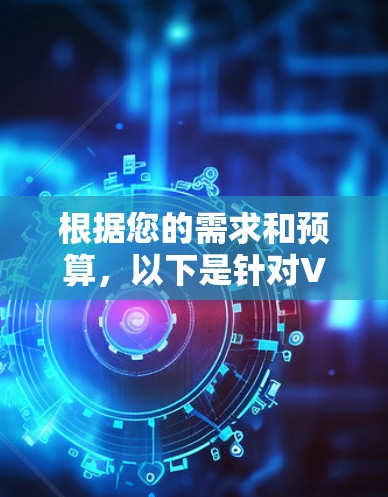 根据您的需求和预算，以下是针对VPN翻墙软件的推荐