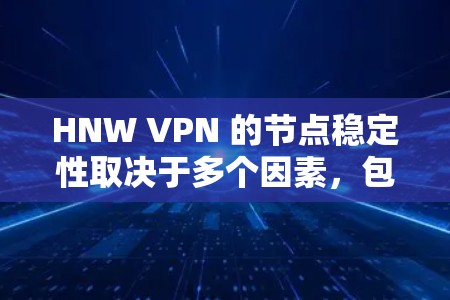 HNW VPN 的节点稳定性取决于多个因素，包括但不限于以下方面